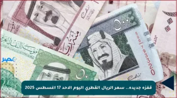 قفزة جديدة.. سعر الريال القطري اليوم الأحد 17 أغسطس 2025